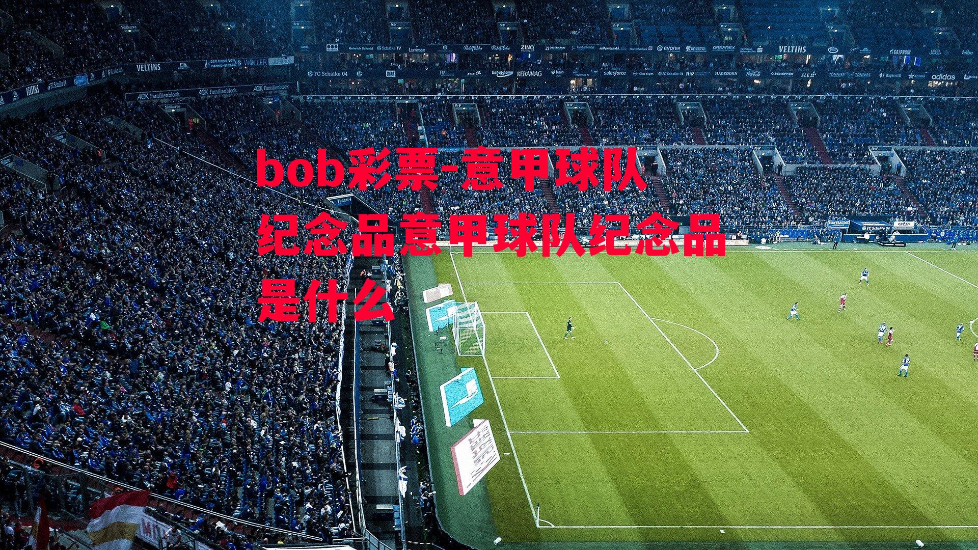 bob彩票-意甲球队纪念品意甲球队纪念品是什么